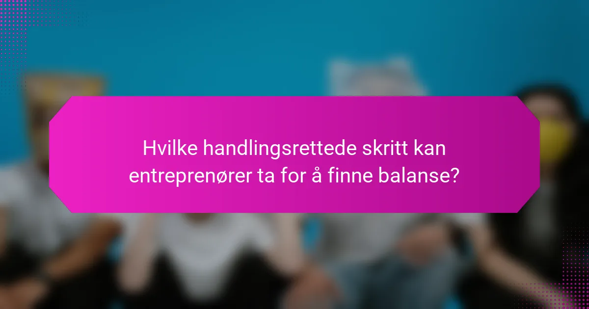 Hvilke handlingsrettede skritt kan entreprenører ta for å finne balanse?