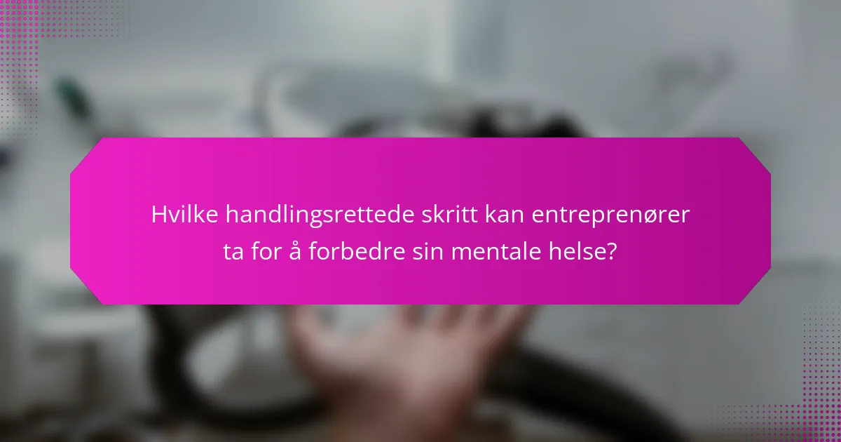 Hvilke handlingsrettede skritt kan entreprenører ta for å forbedre sin mentale helse?