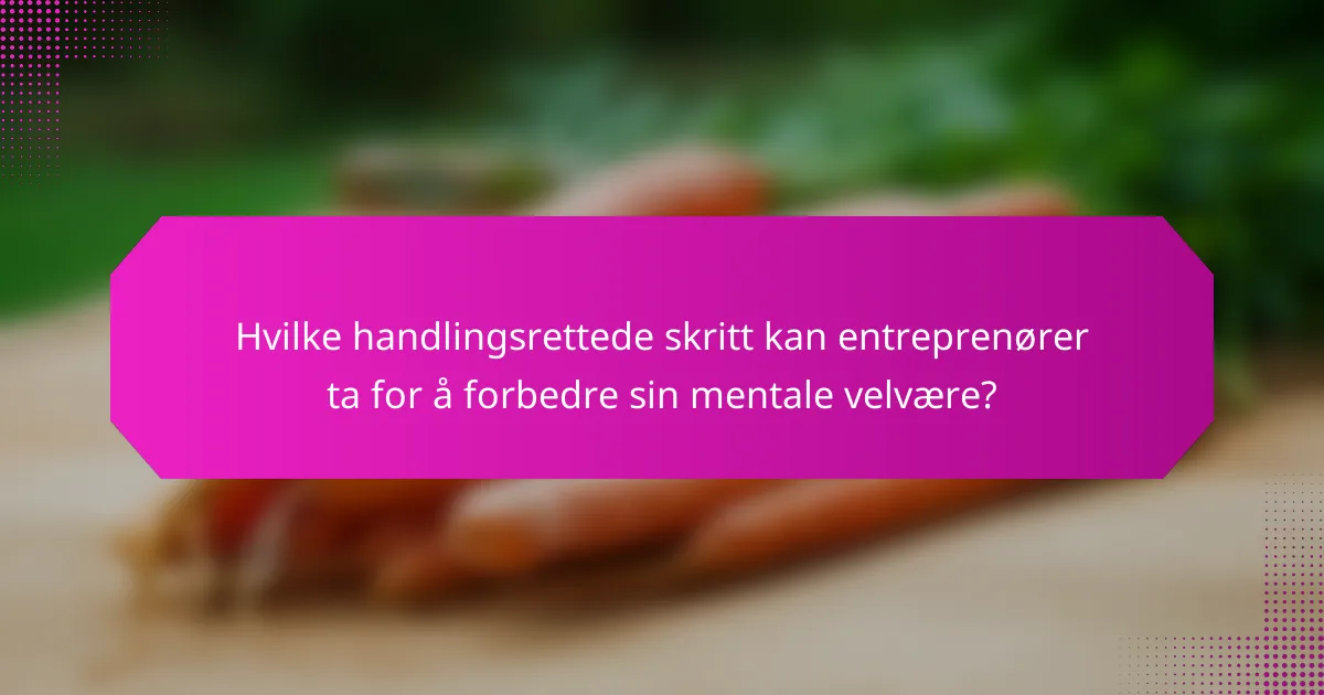 Hvilke handlingsrettede skritt kan entreprenører ta for å forbedre sin mentale velvære?