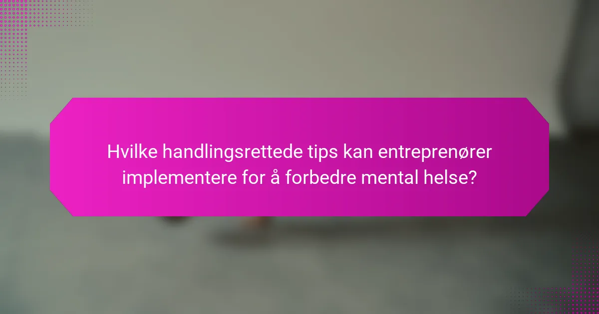 Hvilke handlingsrettede tips kan entreprenører implementere for å forbedre mental helse?