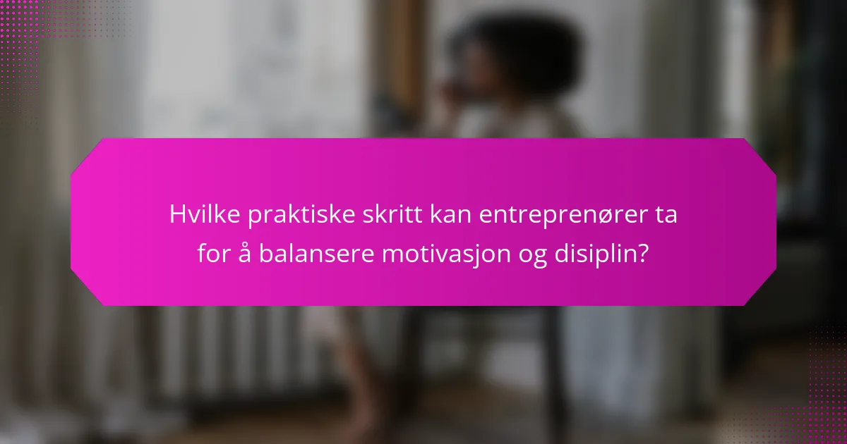 Hvilke praktiske skritt kan entreprenører ta for å balansere motivasjon og disiplin?