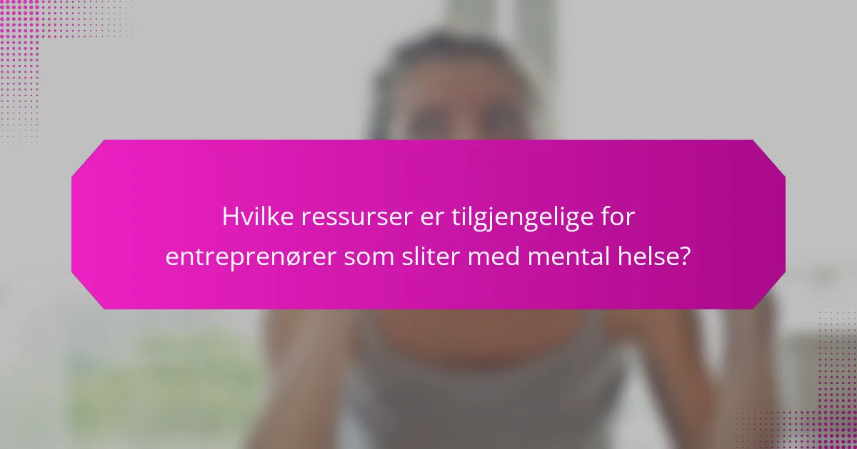 Hvilke ressurser er tilgjengelige for entreprenører som sliter med mental helse?