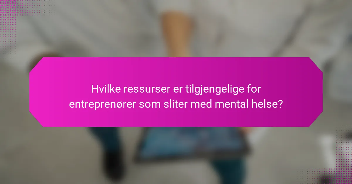 Hvilke ressurser er tilgjengelige for entreprenører som sliter med mental helse?