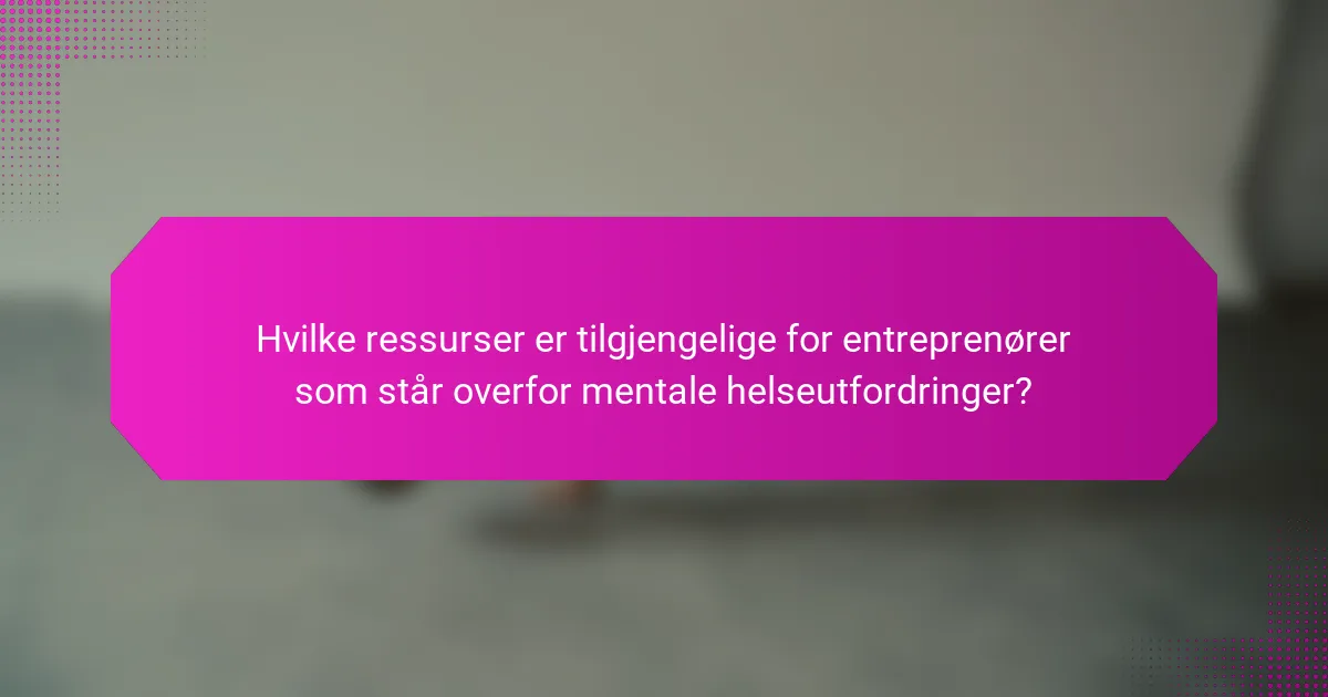 Hvilke ressurser er tilgjengelige for entreprenører som står overfor mentale helseutfordringer?