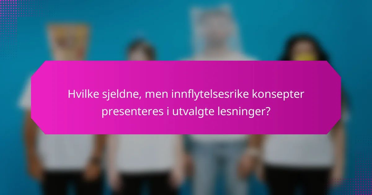 Hvilke sjeldne, men innflytelsesrike konsepter presenteres i utvalgte lesninger?