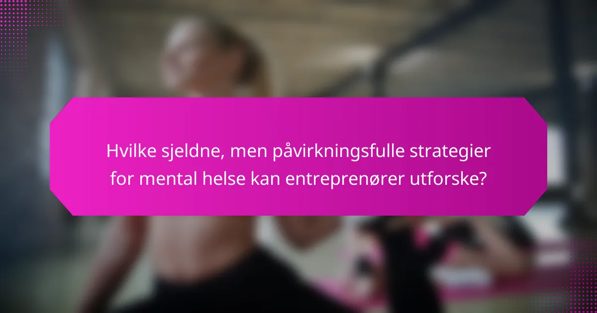 Hvilke sjeldne, men påvirkningsfulle strategier for mental helse kan entreprenører utforske?