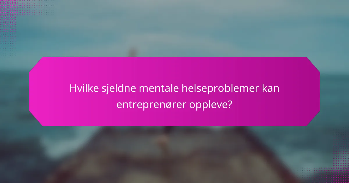 Hvilke sjeldne mentale helseproblemer kan entreprenører oppleve?