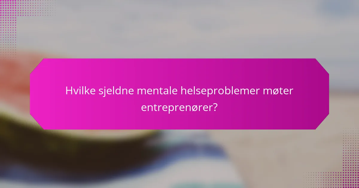 Hvilke sjeldne mentale helseproblemer møter entreprenører?