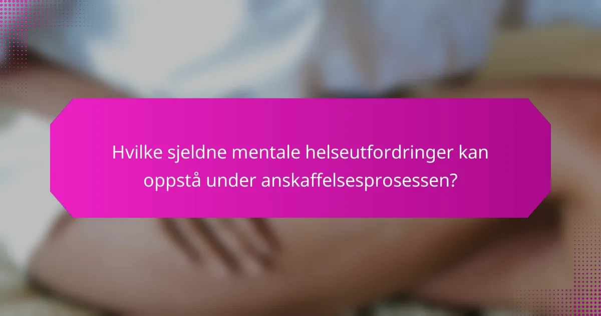 Hvilke sjeldne mentale helseutfordringer kan oppstå under anskaffelsesprosessen?
