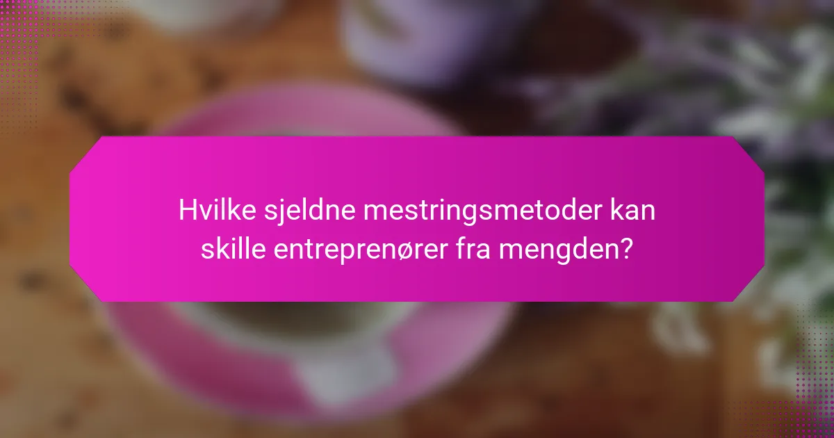 Hvilke sjeldne mestringsmetoder kan skille entreprenører fra mengden?