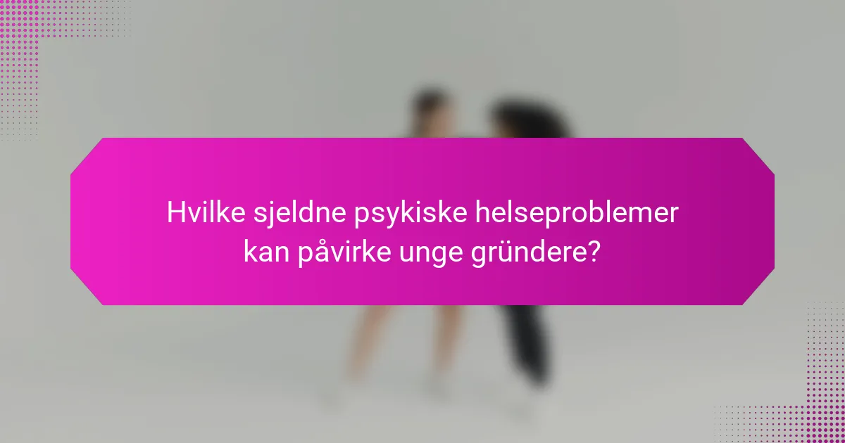 Hvilke sjeldne psykiske helseproblemer kan påvirke unge gründere?
