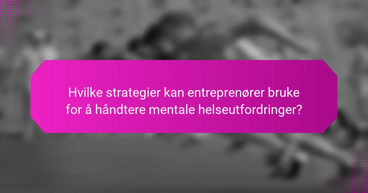 Hvilke strategier kan entreprenører bruke for å håndtere mentale helseutfordringer?