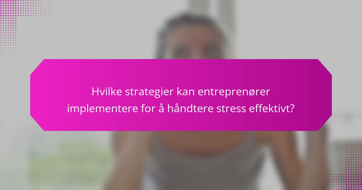 Hvilke strategier kan entreprenører implementere for å håndtere stress effektivt?