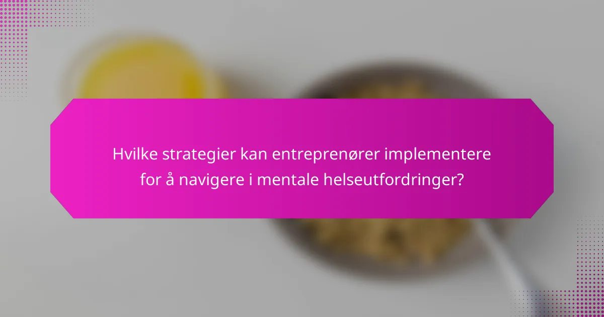 Hvilke strategier kan entreprenører implementere for å navigere i mentale helseutfordringer?