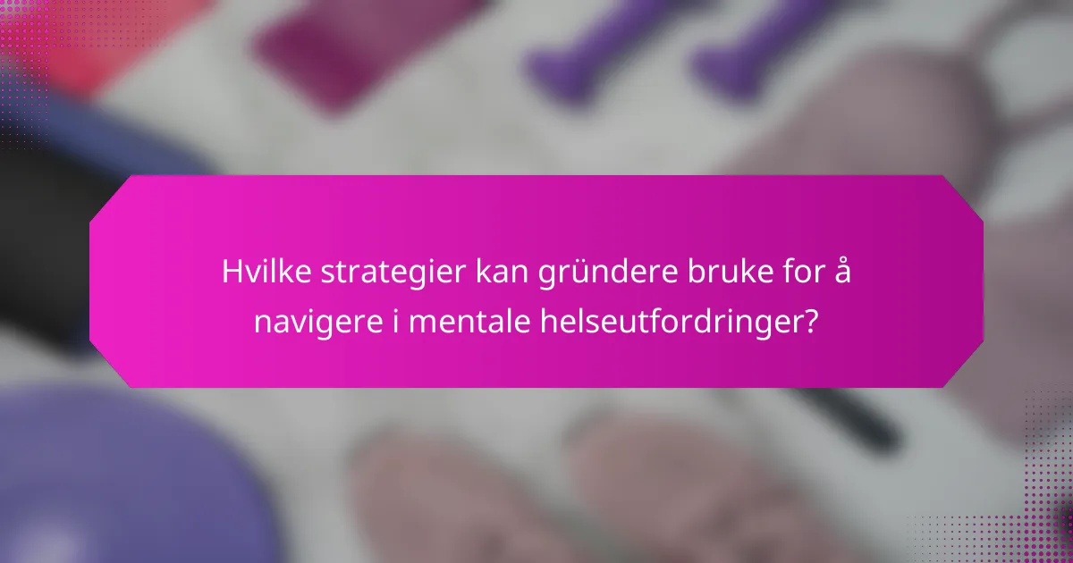 Hvilke strategier kan gründere bruke for å navigere i mentale helseutfordringer?
