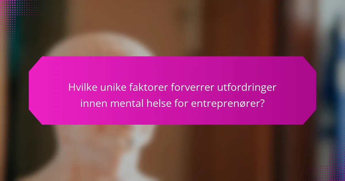Hvilke unike faktorer forverrer utfordringer innen mental helse for entreprenører?