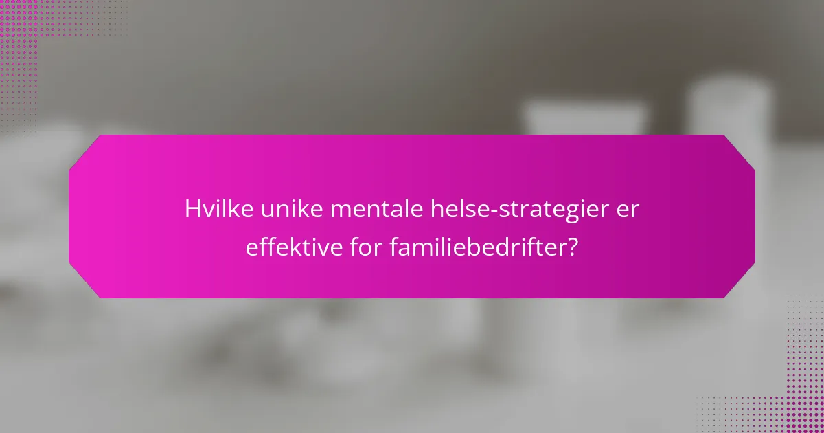 Hvilke unike mentale helse-strategier er effektive for familiebedrifter?