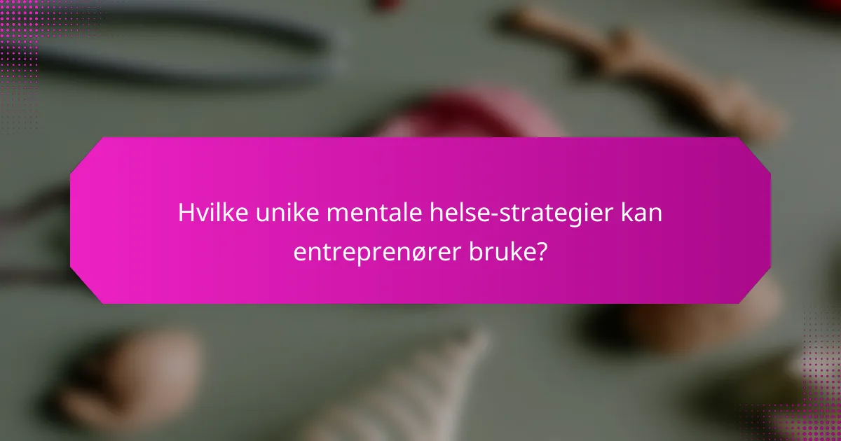 Hvilke unike mentale helse-strategier kan entreprenører bruke?