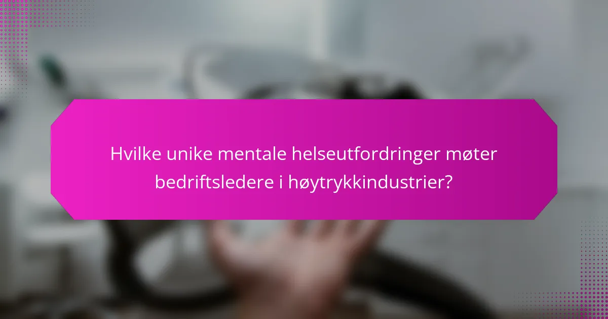 Hvilke unike mentale helseutfordringer møter bedriftsledere i høytrykkindustrier?