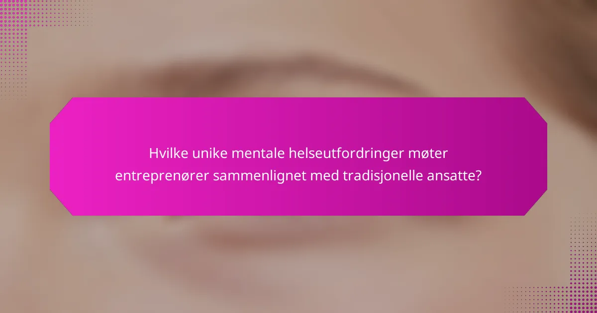 Hvilke unike mentale helseutfordringer møter entreprenører sammenlignet med tradisjonelle ansatte?
