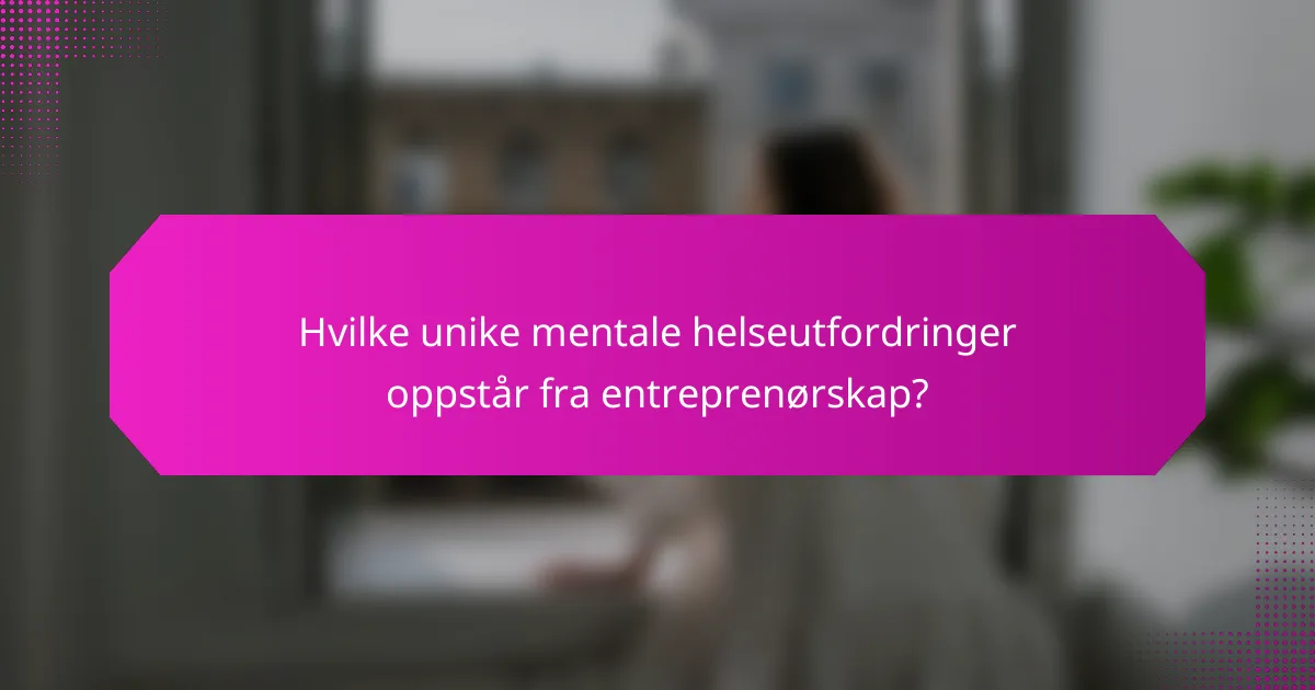 Hvilke unike mentale helseutfordringer oppstår fra entreprenørskap?