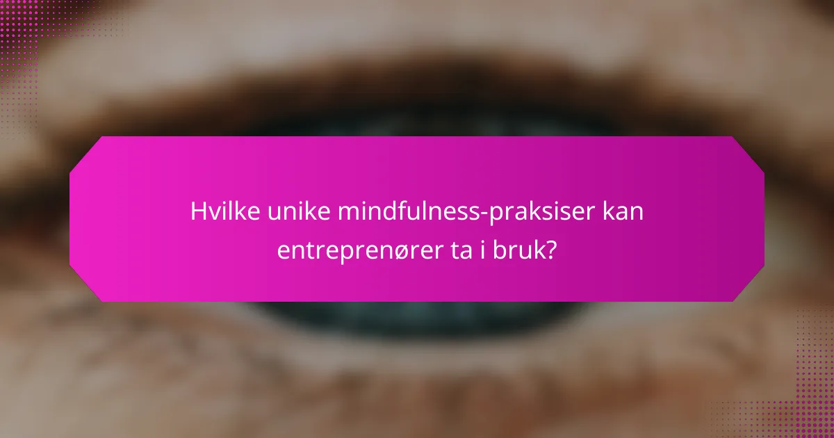 Hvilke unike mindfulness-praksiser kan entreprenører ta i bruk?