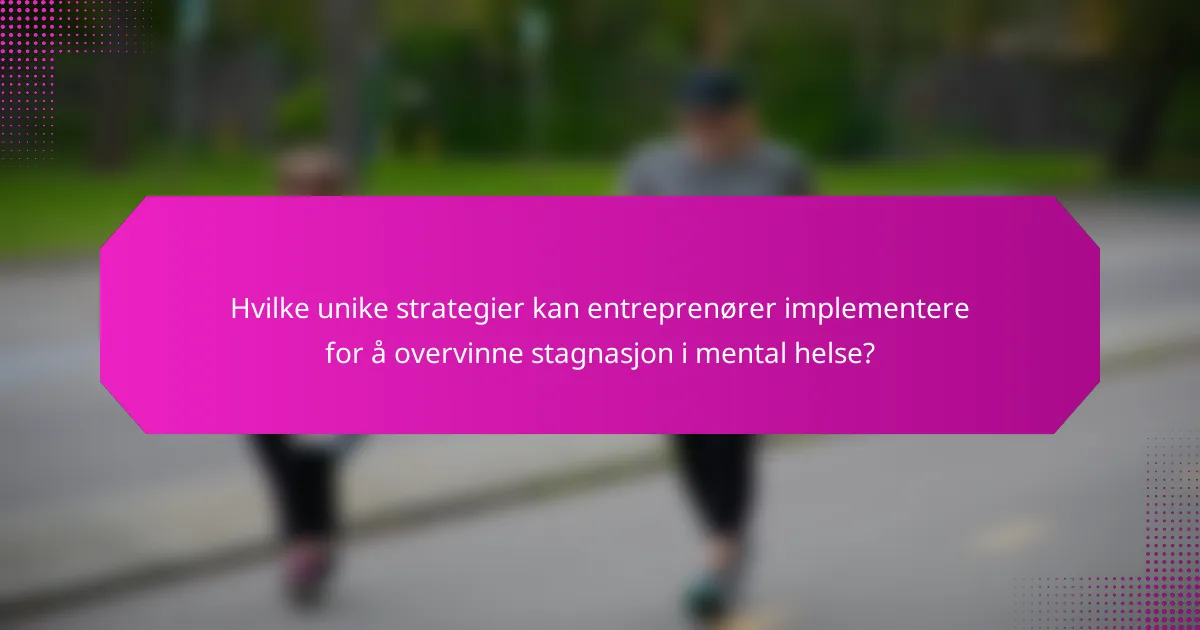 Hvilke unike strategier kan entreprenører implementere for å overvinne stagnasjon i mental helse?