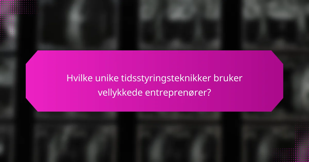 Hvilke unike tidsstyringsteknikker bruker vellykkede entreprenører?