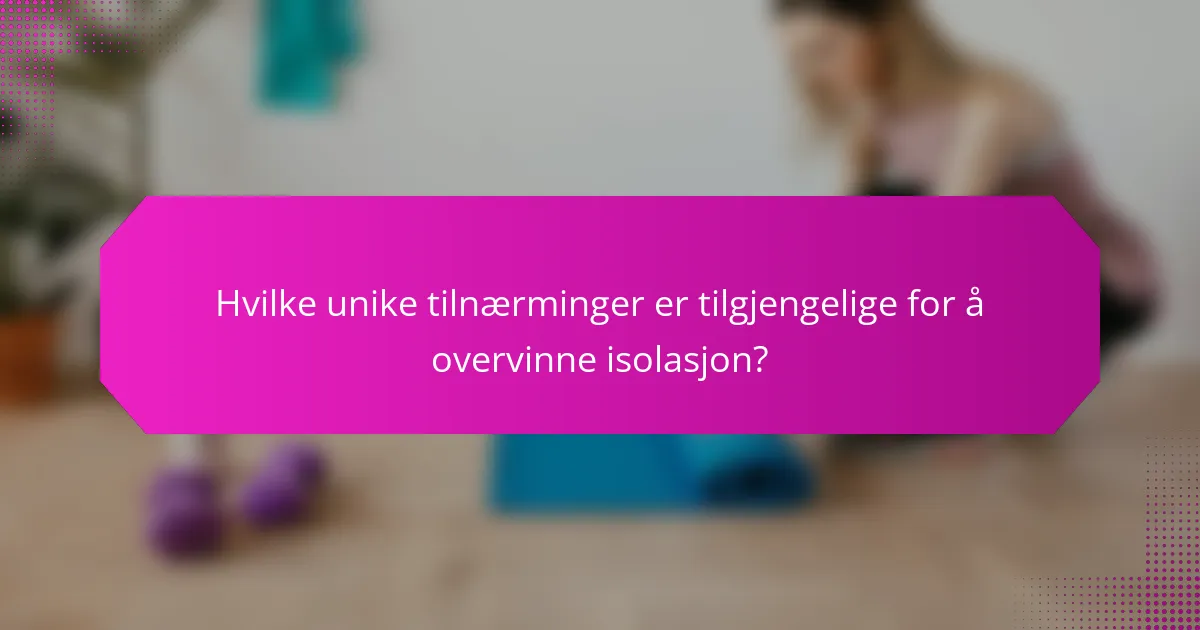 Hvilke unike tilnærminger er tilgjengelige for å overvinne isolasjon?