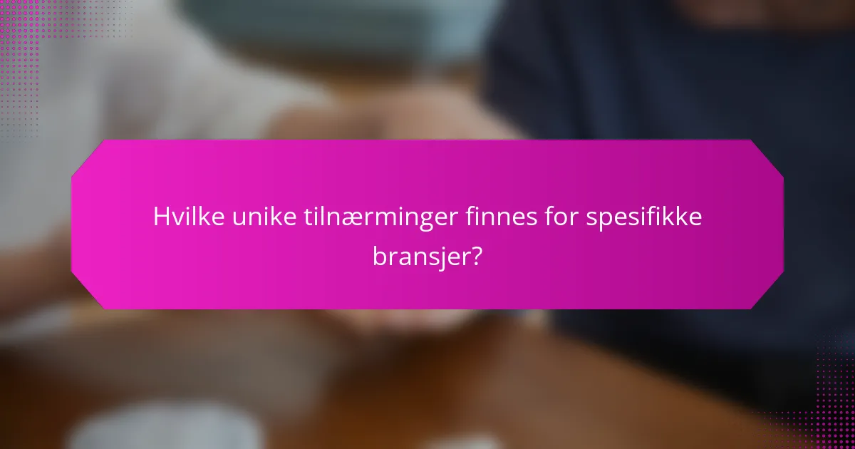 Hvilke unike tilnærminger finnes for spesifikke bransjer?