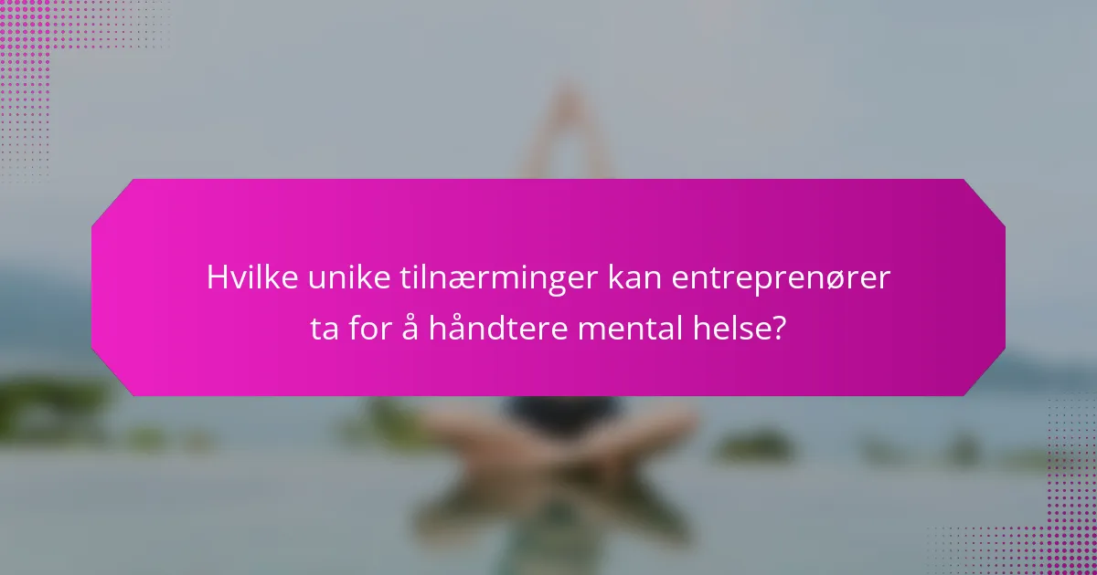 Hvilke unike tilnærminger kan entreprenører ta for å håndtere mental helse?