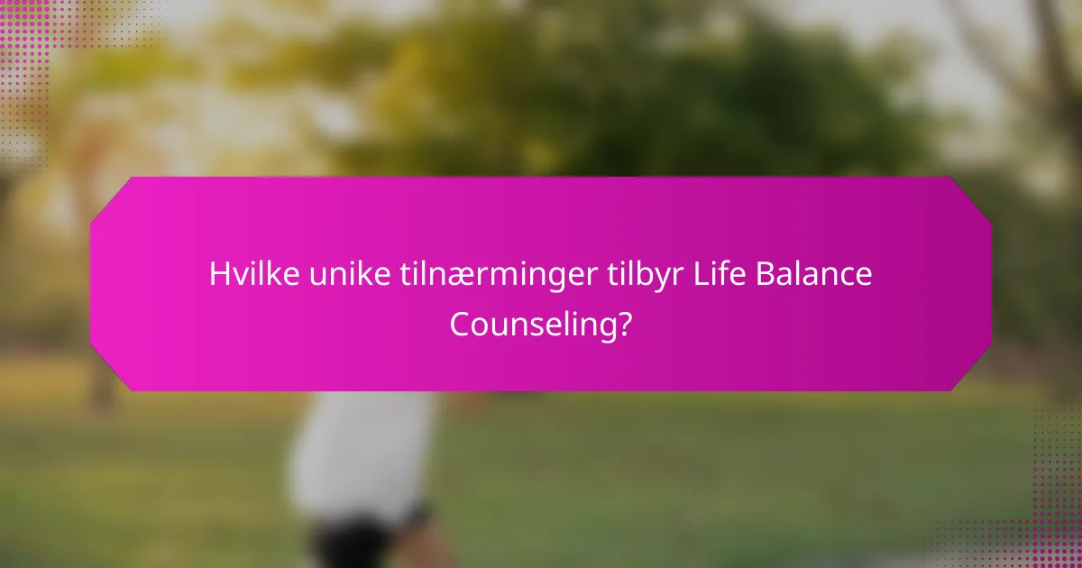 Hvilke unike tilnærminger tilbyr Life Balance Counseling?