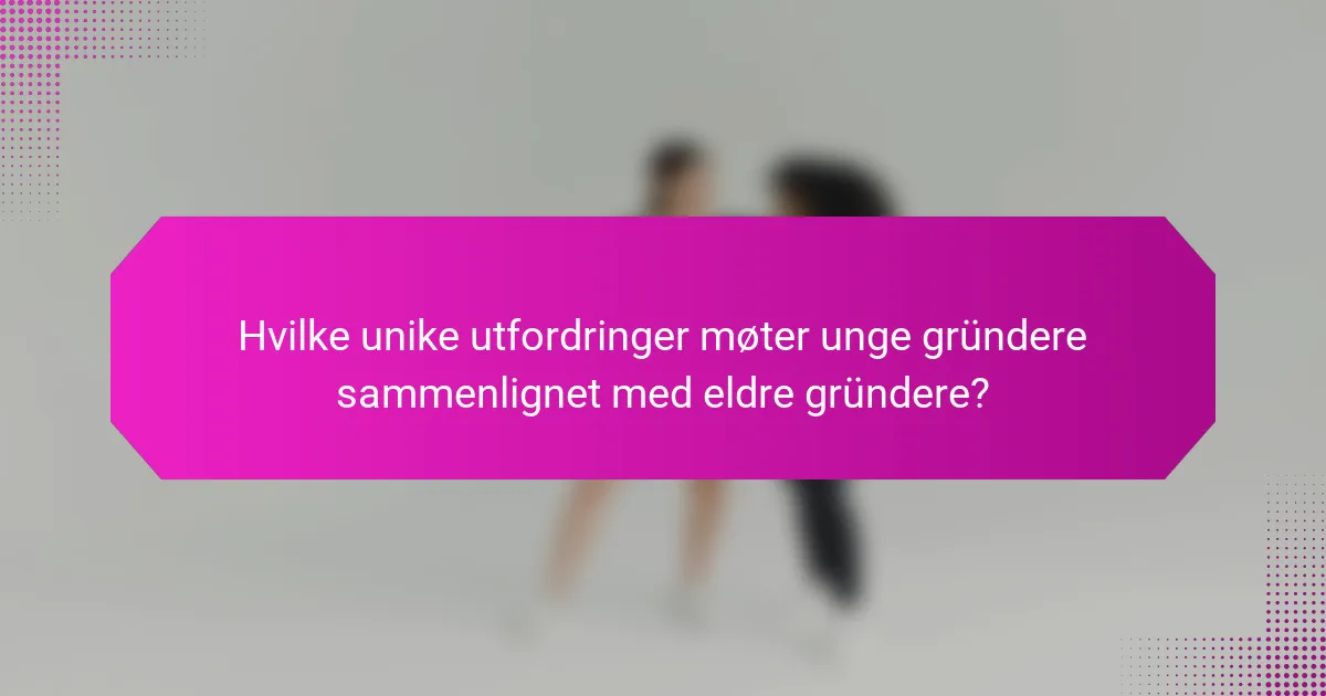 Hvilke unike utfordringer møter unge gründere sammenlignet med eldre gründere?