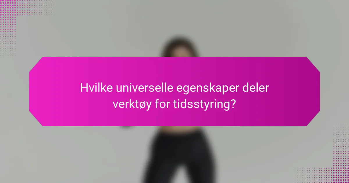Hvilke universelle egenskaper deler verktøy for tidsstyring?