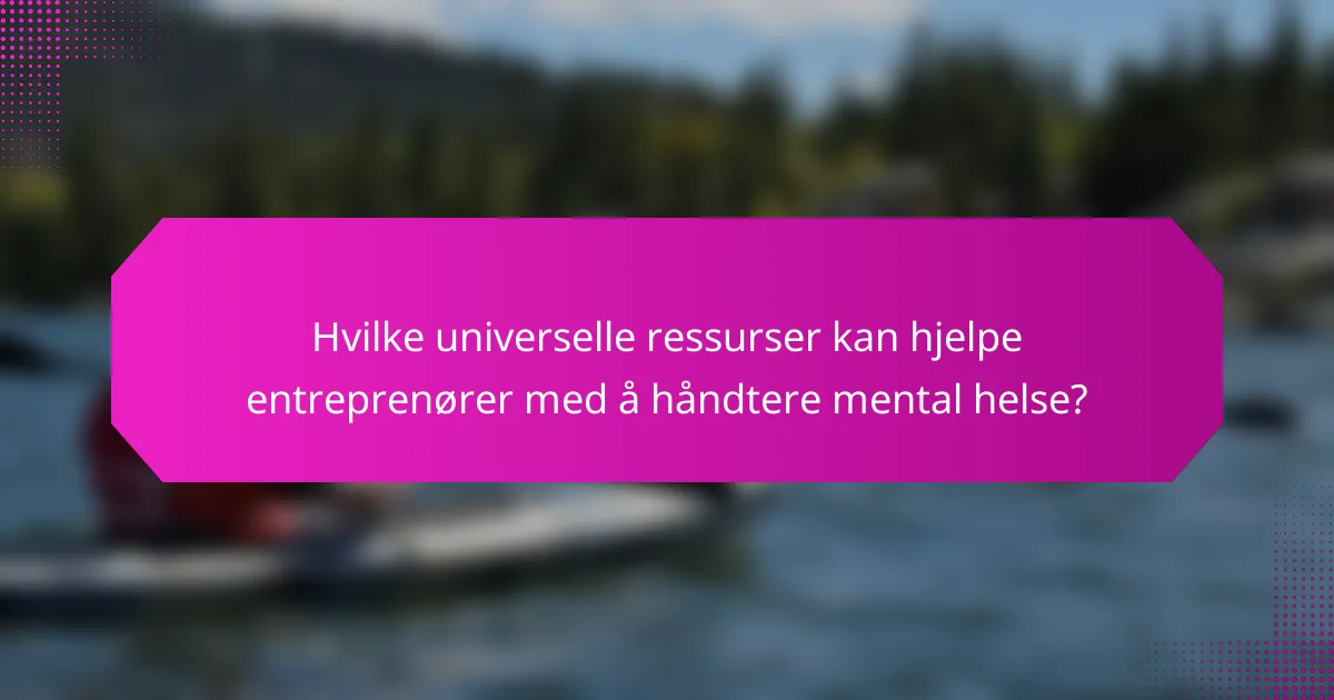 Hvilke universelle ressurser kan hjelpe entreprenører med å håndtere mental helse?