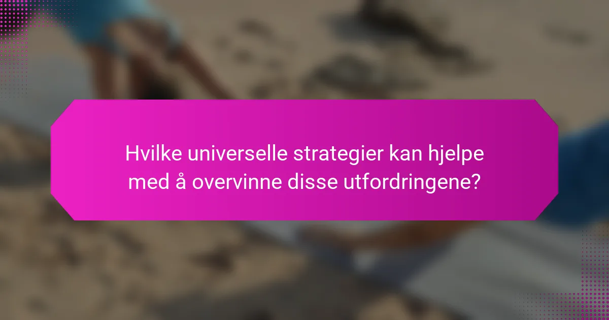 Hvilke universelle strategier kan hjelpe med å overvinne disse utfordringene?