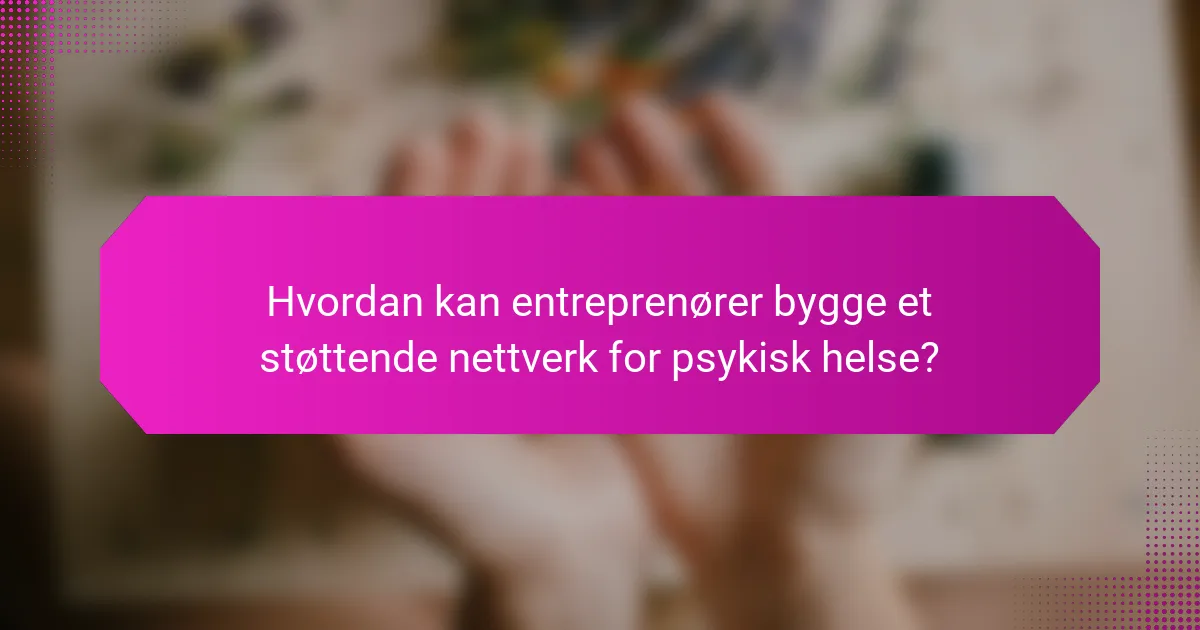 Hvordan kan entreprenører bygge et støttende nettverk for psykisk helse?