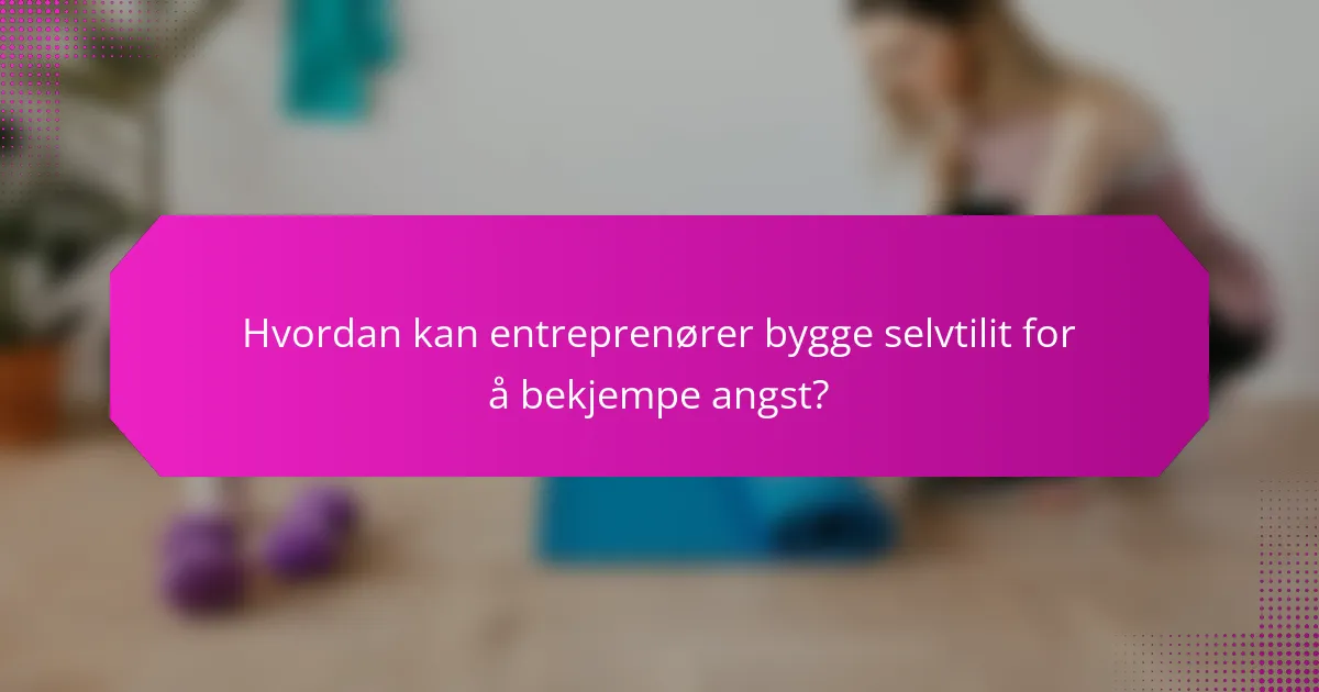 Hvordan kan entreprenører bygge selvtilit for å bekjempe angst?