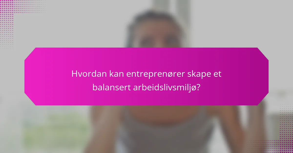 Hvordan kan entreprenører skape et balansert arbeidslivsmiljø?