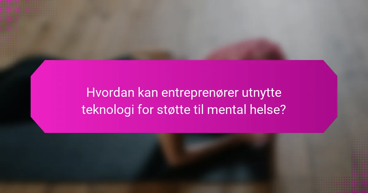 Hvordan kan entreprenører utnytte teknologi for støtte til mental helse?