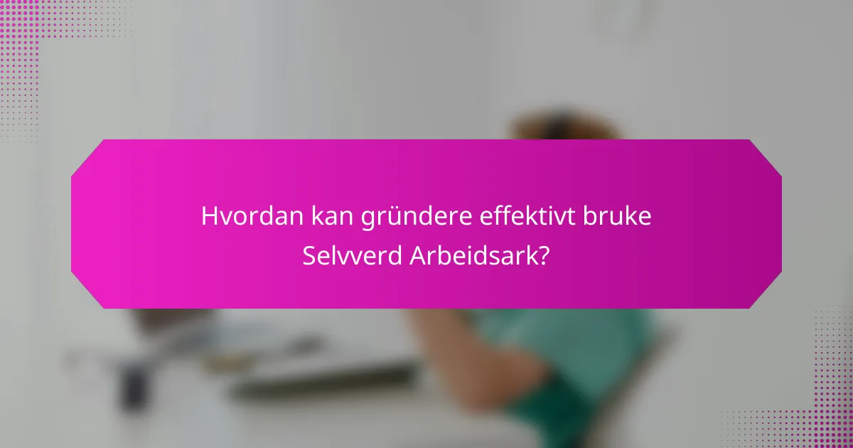 Hvordan kan gründere effektivt bruke Selvverd Arbeidsark?