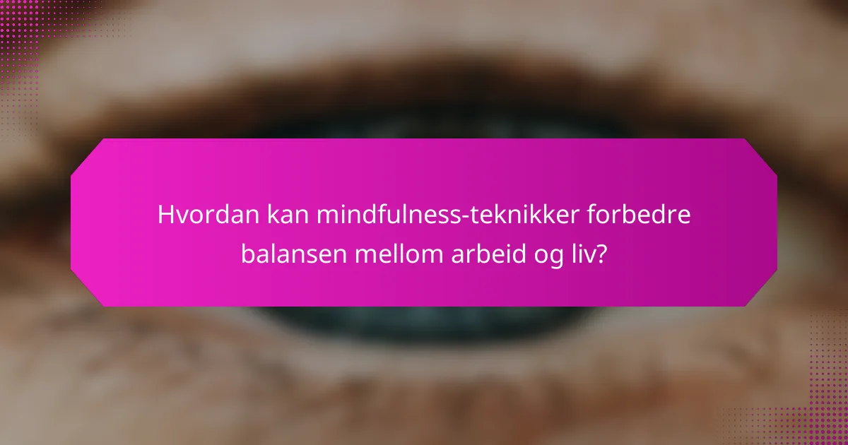 Hvordan kan mindfulness-teknikker forbedre balansen mellom arbeid og liv?