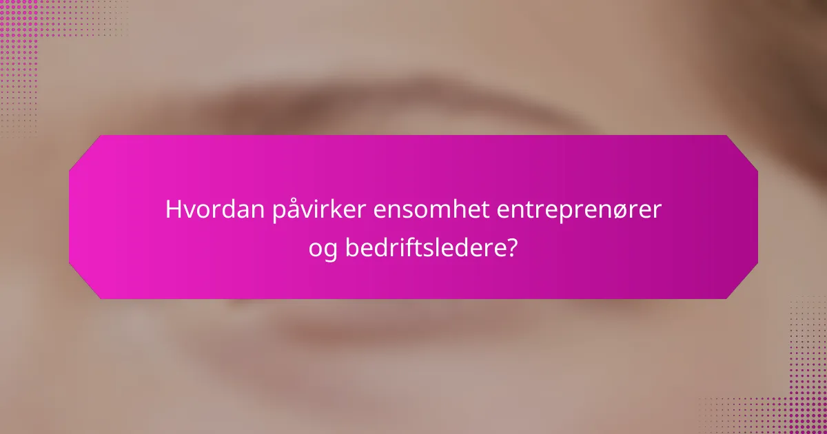Hvordan påvirker ensomhet entreprenører og bedriftsledere?