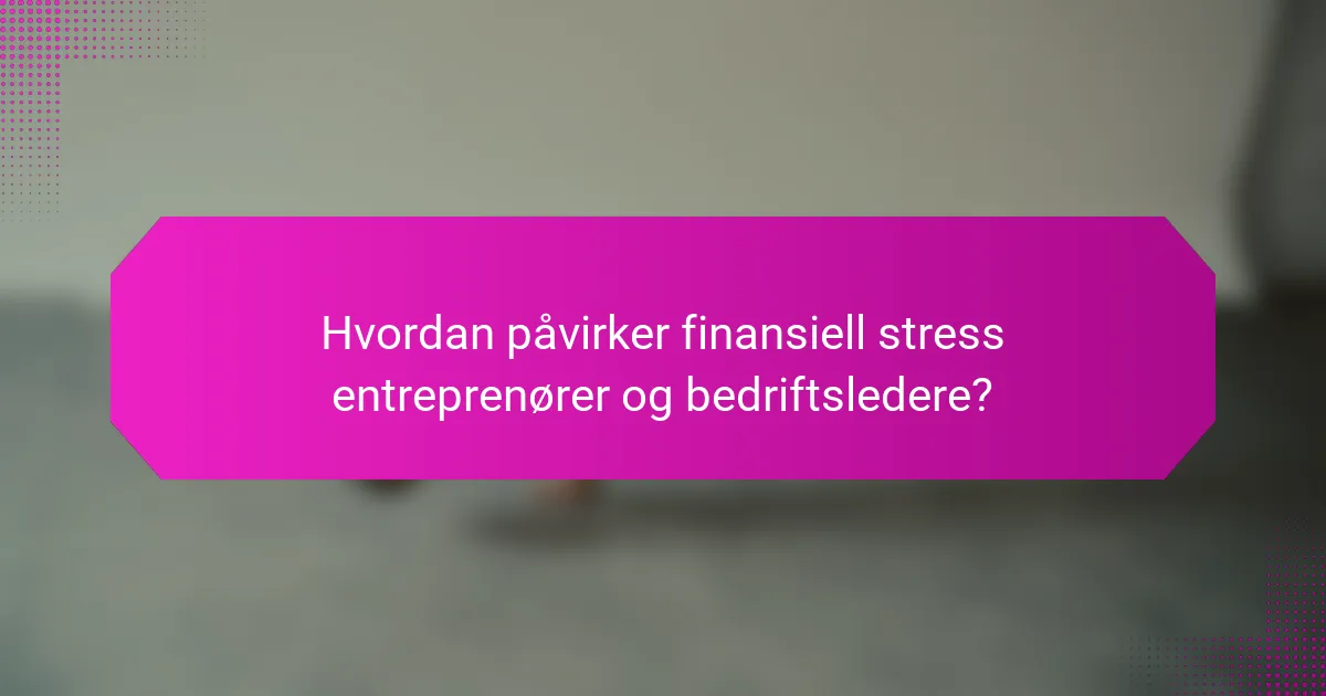 Hvordan påvirker finansiell stress entreprenører og bedriftsledere?